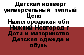 Детский конверт,универсальный ,тёплый › Цена ­ 500 - Нижегородская обл., Нижний Новгород г. Дети и материнство » Детская одежда и обувь   